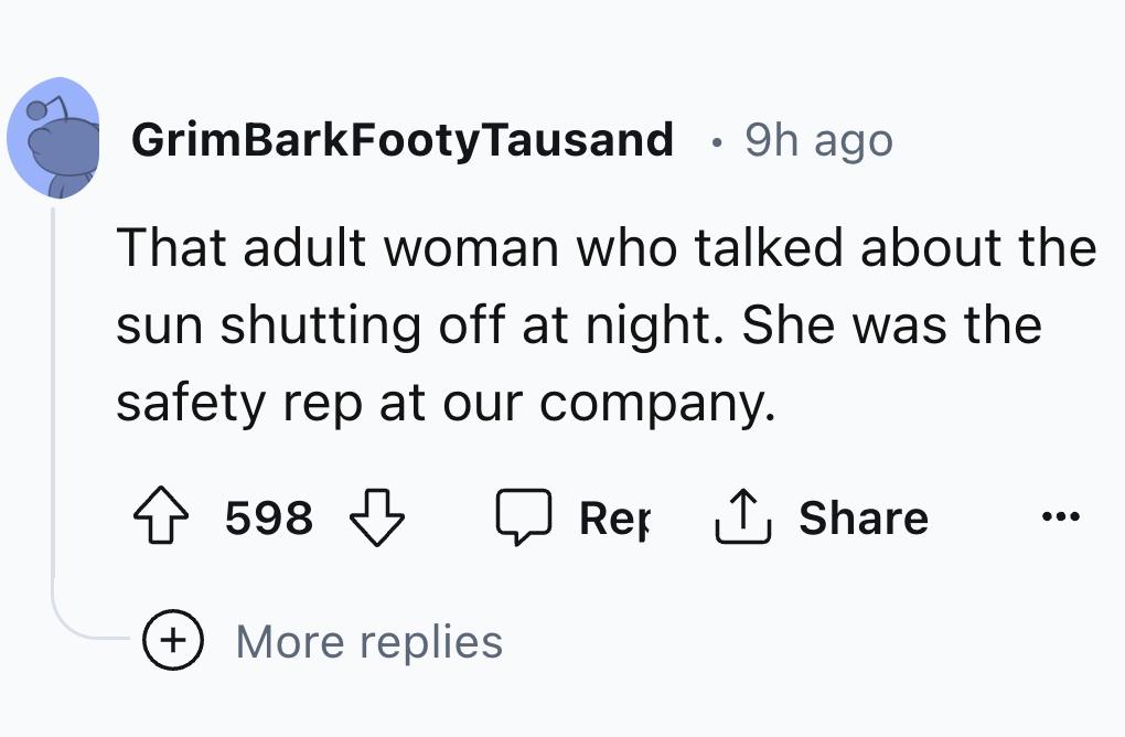 number - GrimBarkFooty Tausand 9h ago That adult woman who talked about the sun shutting off at night. She was the safety rep at our company. 598 More replies Rep